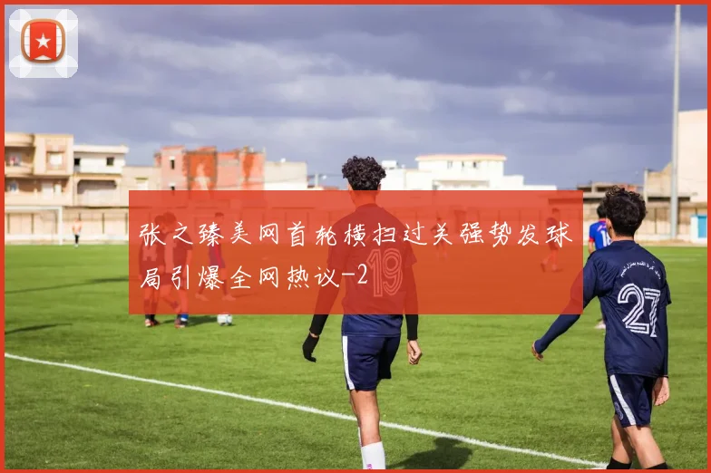 张之臻美网首轮横扫过关强势发球局引爆全网热议