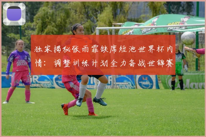 独家揭秘张雨霏缺席短池世界杯内情：调整训练计划全力备战世锦赛