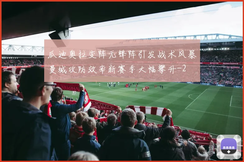 瓜迪奥拉变阵无锋阵引发战术风暴曼城攻防效率新赛季大幅攀升