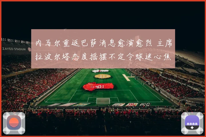 内马尔重返巴萨消息愈演愈烈 主席拉波尔塔态度摇摆不定令球迷心焦