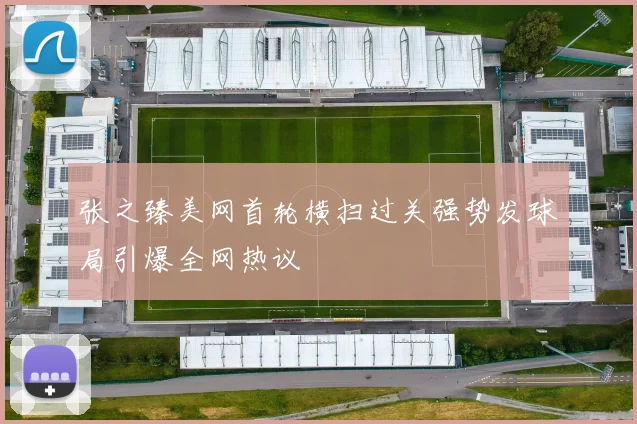 张之臻美网首轮横扫过关强势发球局引爆全网热议