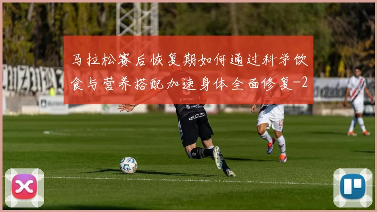 马拉松赛后恢复期如何通过科学饮食与营养搭配加速身体全面修复