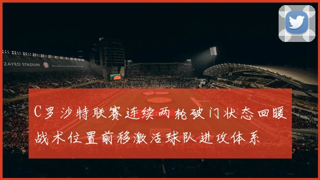 C罗沙特联赛连续两轮破门状态回暖战术位置前移激活球队进攻体系